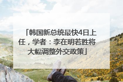 韩国新总统最快4日上任，学者：李在明若胜将大幅调整外交政策